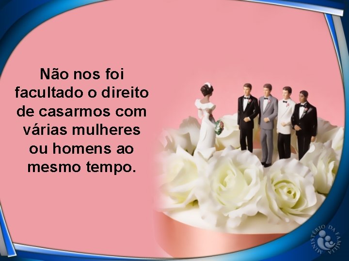 Não nos foi facultado o direito de casarmos com várias mulheres ou homens ao