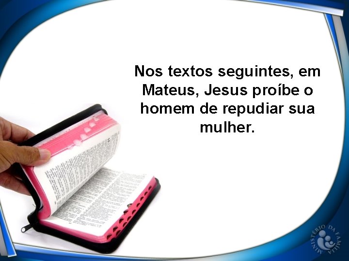 Nos textos seguintes, em Mateus, Jesus proíbe o homem de repudiar sua mulher. Nos textos seguintes, em Mateus, Jesus proíbe o homem de repudiar sua mulher.