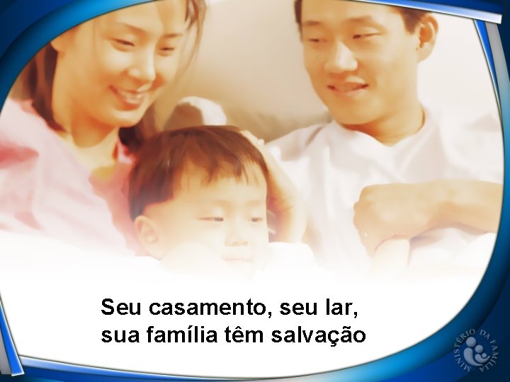 Seu casamento, seu lar, sua família têm salvação 