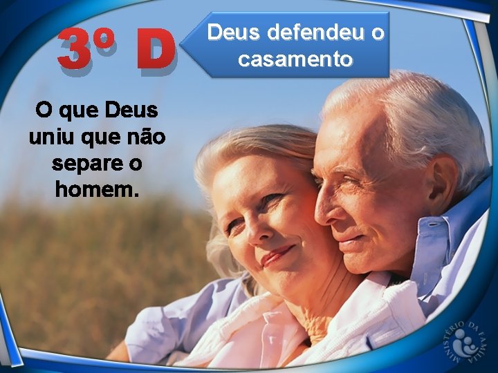 3º D O que Deus uniu que não separe o homem. Deus defendeu o