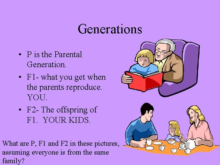 Generations • P is the Parental Generation. • F 1 - what you get