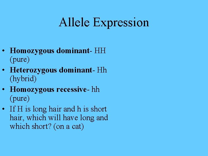 Allele Expression • Homozygous dominant- HH (pure) • Heterozygous dominant- Hh (hybrid) • Homozygous