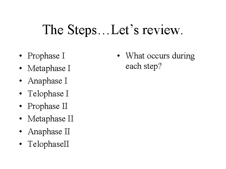 The Steps…Let’s review. • • Prophase I Metaphase I Anaphase I Telophase I Prophase