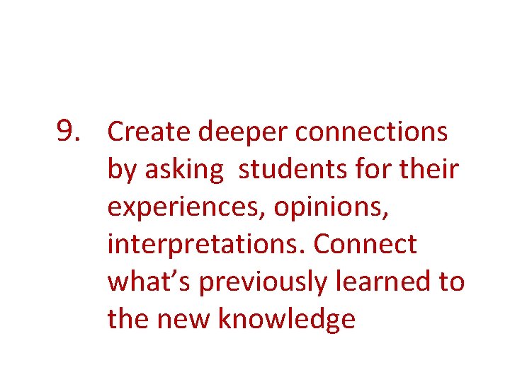 9. Create deeper connections by asking students for their experiences, opinions, interpretations. Connect what’s 9. Create deeper connections by asking students for their experiences, opinions, interpretations. Connect what’s