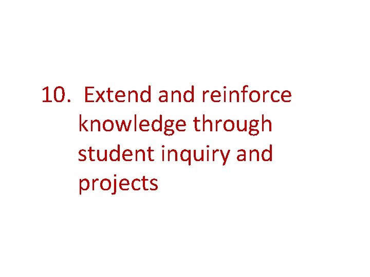 10. Extend and reinforce knowledge through student inquiry and projects 