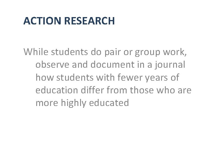 ACTION RESEARCH While students do pair or group work, observe and document in a