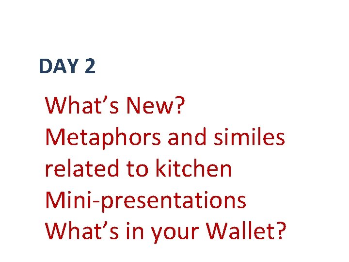 DAY 2 What’s New? Metaphors and similes related to kitchen Mini-presentations What’s in your DAY 2 What’s New? Metaphors and similes related to kitchen Mini-presentations What’s in your