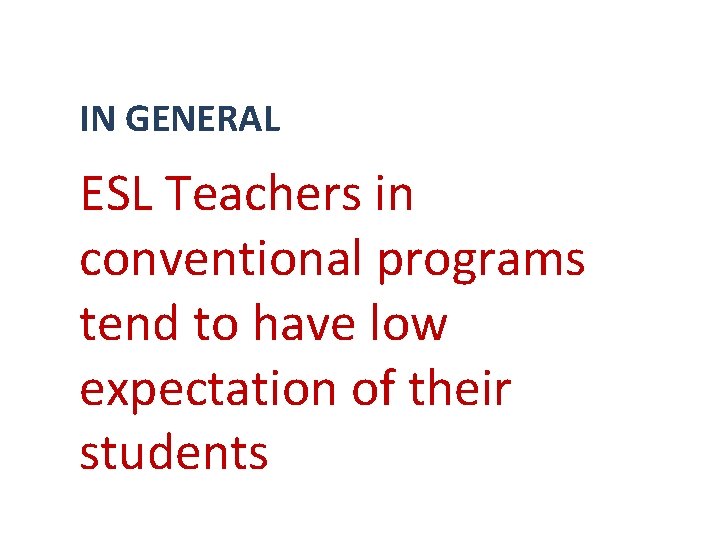 IN GENERAL ESL Teachers in conventional programs tend to have low expectation of their