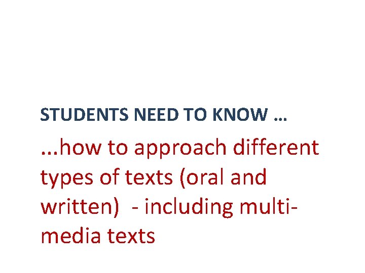 STUDENTS NEED TO KNOW … …how to approach different types of texts (oral and