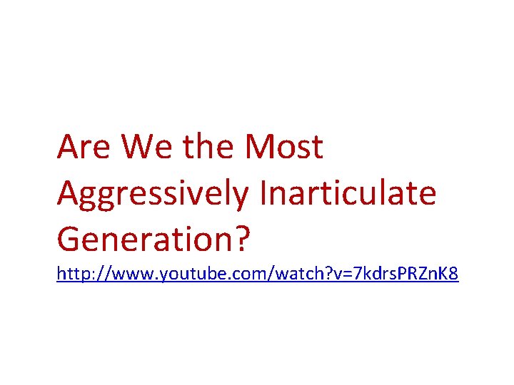 Are We the Most Aggressively Inarticulate Generation? http: //www. youtube. com/watch? v=7 kdrs. PRZn.