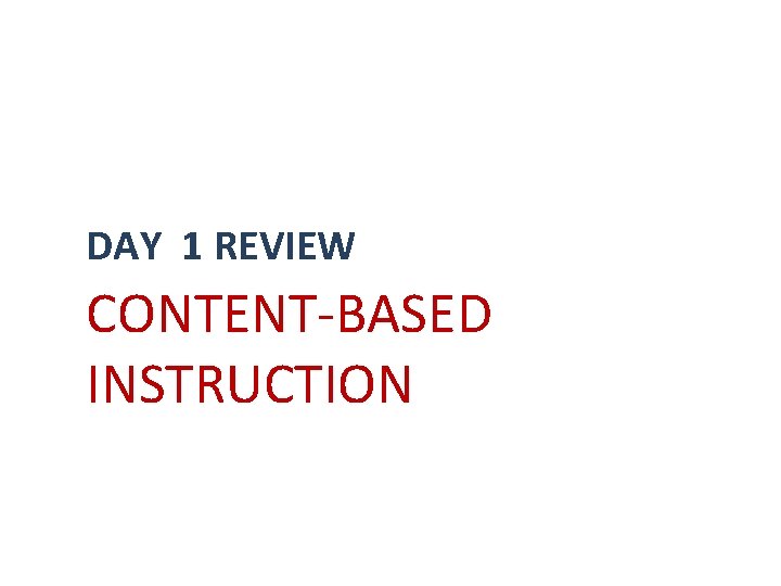 DAY 1 REVIEW CONTENT-BASED INSTRUCTION 