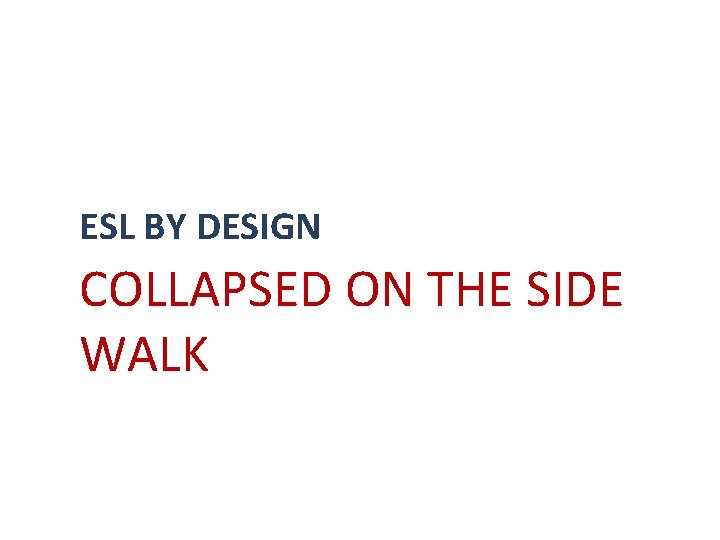 ESL BY DESIGN COLLAPSED ON THE SIDE WALK ESL BY DESIGN COLLAPSED ON THE SIDE WALK