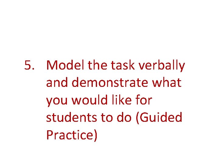 5. Model the task verbally and demonstrate what you would like for students to