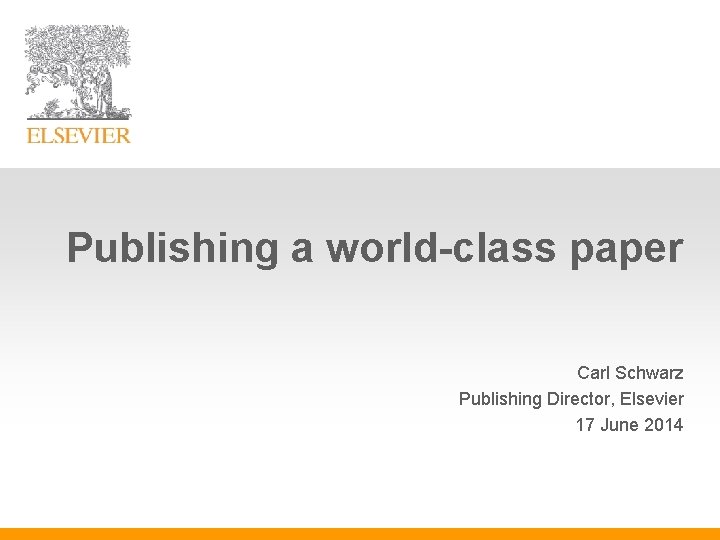 Publishing a world-class paper Carl Schwarz Publishing Director, Elsevier 17 June 2014 