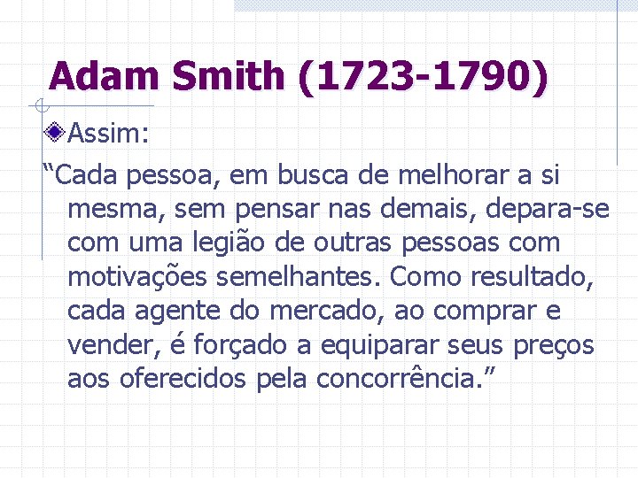 Adam Smith (1723 -1790) Assim: “Cada pessoa, em busca de melhorar a si mesma,
