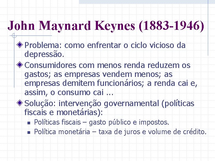 John Maynard Keynes (1883 -1946) Problema: como enfrentar o ciclo vicioso da depressão. Consumidores