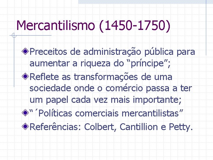 Mercantilismo (1450 -1750) Preceitos de administração pública para aumentar a riqueza do “príncipe”; Reflete