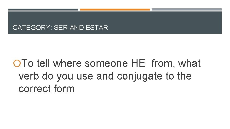 CATEGORY: SER AND ESTAR To tell where someone HE from, what verb do you CATEGORY: SER AND ESTAR To tell where someone HE from, what verb do you