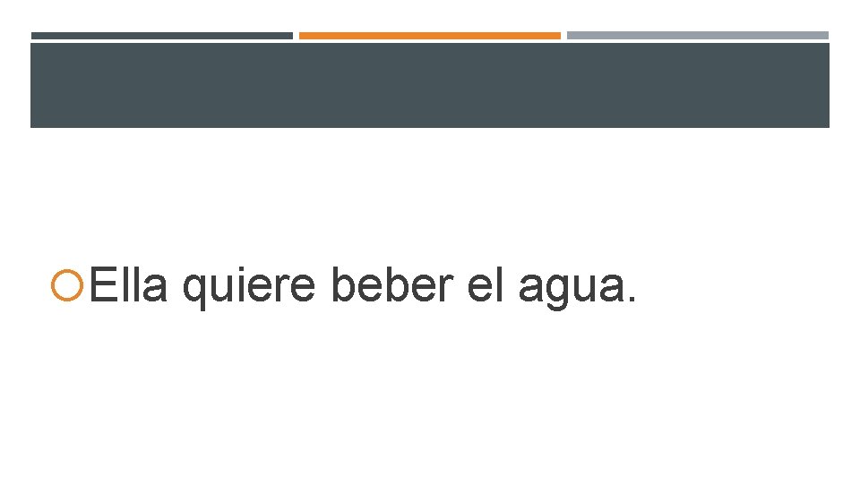 Ella quiere beber el agua. Ella quiere beber el agua.