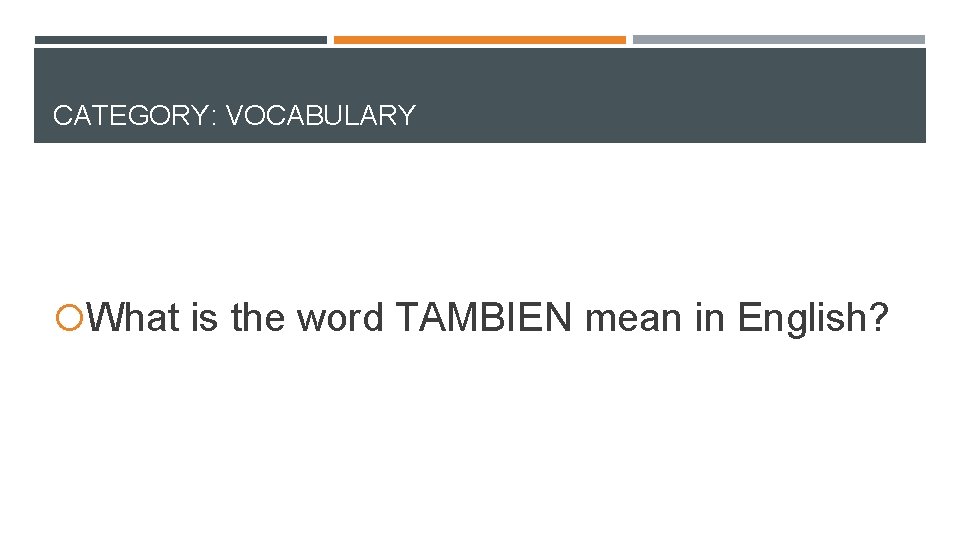 CATEGORY: VOCABULARY What is the word TAMBIEN mean in English? CATEGORY: VOCABULARY What is the word TAMBIEN mean in English?