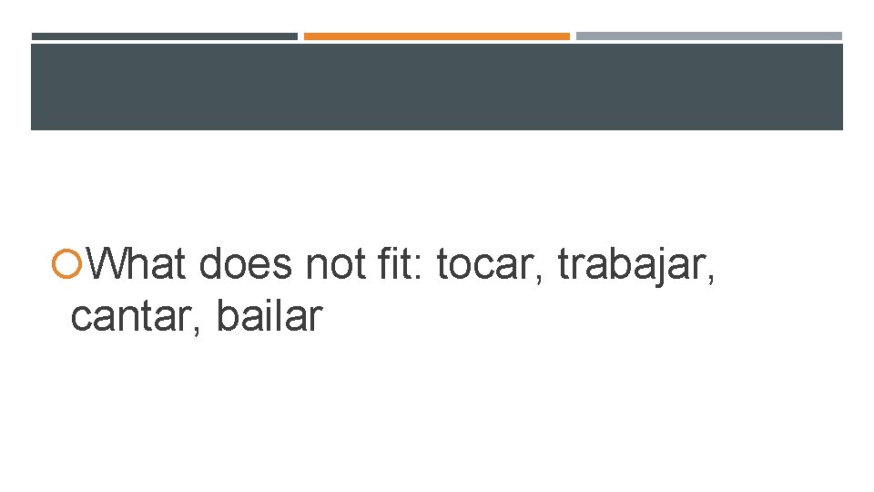 What does not fit: tocar, trabajar, cantar, bailar What does not fit: tocar, trabajar, cantar, bailar