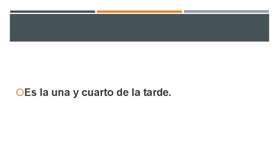 Es la una y cuarto de la tarde. Es la una y cuarto de la tarde.