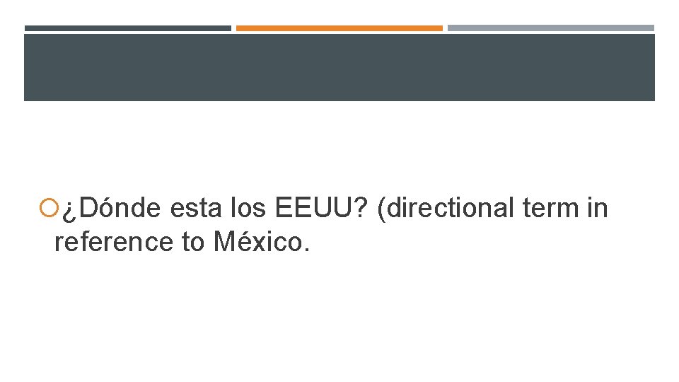 ¿Dónde esta los EEUU? (directional term in reference to México. ¿Dónde esta los EEUU? (directional term in reference to México.