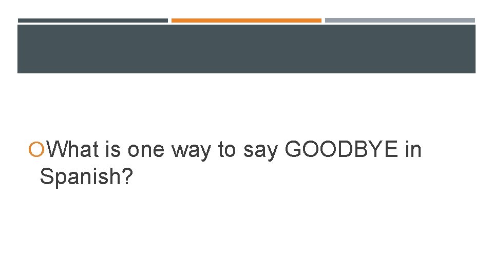 What is one way to say GOODBYE in Spanish? What is one way to say GOODBYE in Spanish?