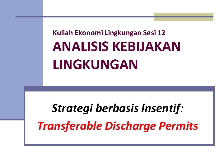 Kuliah Ekonomi Lingkungan Sesi 12 ANALISIS KEBIJAKAN LINGKUNGAN Strategi berbasis Insentif: Transferable Discharge Permits