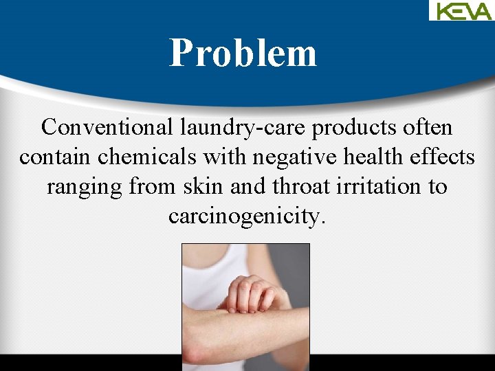 Problem Conventional laundry-care products often contain chemicals with negative health effects ranging from skin