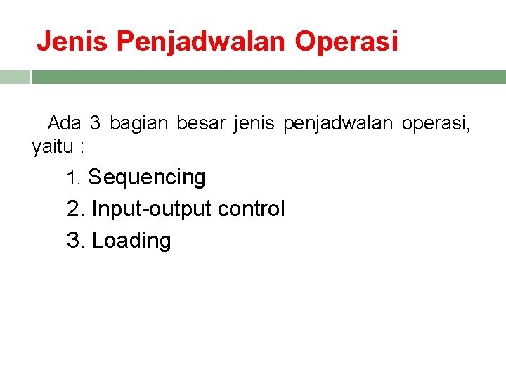 Jenis Penjadwalan Operasi Ada 3 bagian besar jenis penjadwalan operasi, yaitu : 1. Sequencing