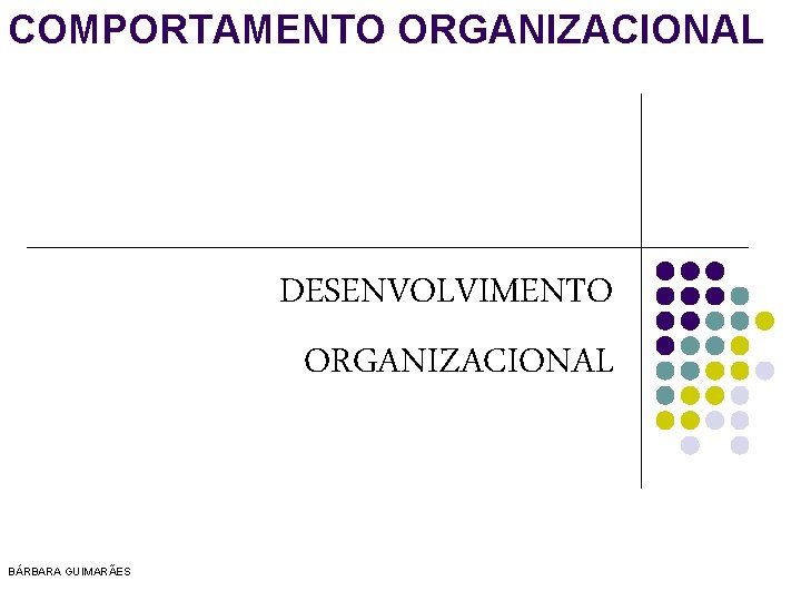 COMPORTAMENTO ORGANIZACIONAL DESENVOLVIMENTO ORGANIZACIONAL BÁRBARA GUIMARÃES 