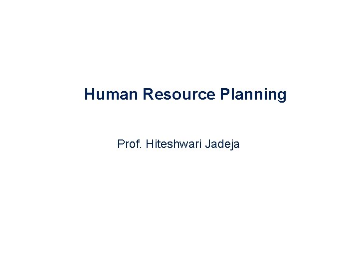 Human Resource Planning Prof. Hiteshwari Jadeja 