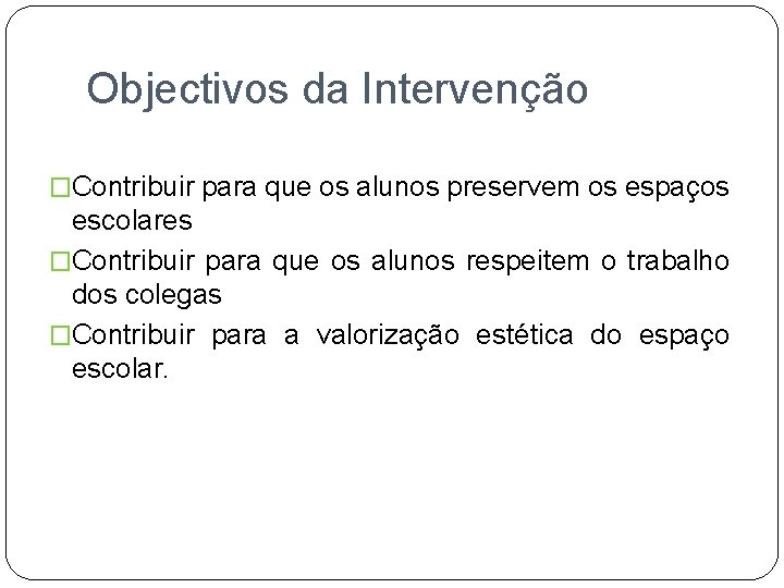 Objectivos da Intervenção �Contribuir para que os alunos preservem os espaços escolares �Contribuir para