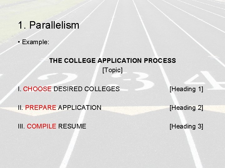 1. Parallelism • Example: THE COLLEGE APPLICATION PROCESS [Topic] I. CHOOSE DESIRED COLLEGES [Heading