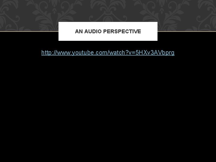 AN AUDIO PERSPECTIVE http: //www. youtube. com/watch? v=5 HXv 3 AVbprg 