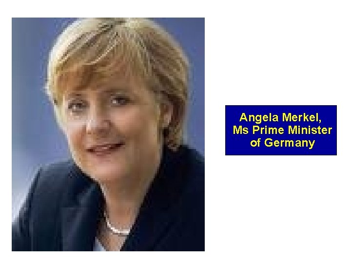 Angela Merkel, Ms Prime Minister of Germany 