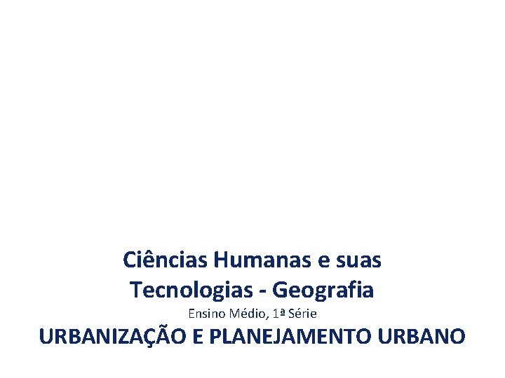 Ciências Humanas e suas Tecnologias - Geografia Ensino Médio, 1ª Série URBANIZAÇÃO E PLANEJAMENTO