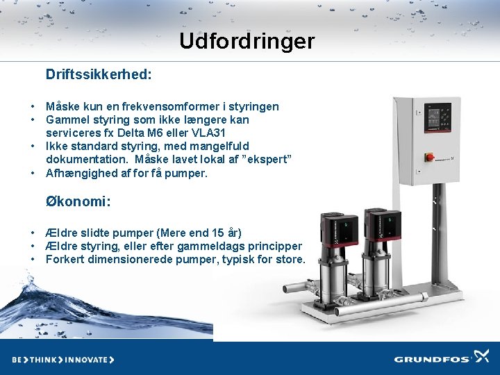 Udfordringer Driftssikkerhed: • • Måske kun en frekvensomformer i styringen Gammel styring som ikke