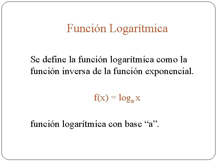 Función Logarítmica Se define la función logarítmica como la función inversa de la función