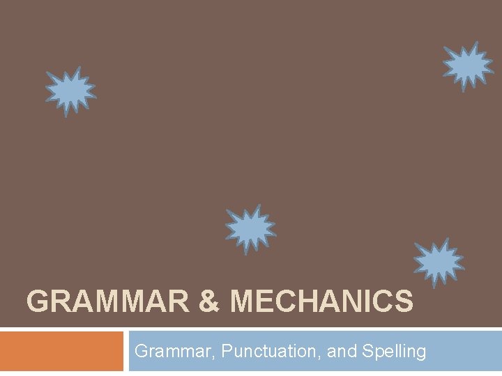 GRAMMAR & MECHANICS Grammar, Punctuation, and Spelling 