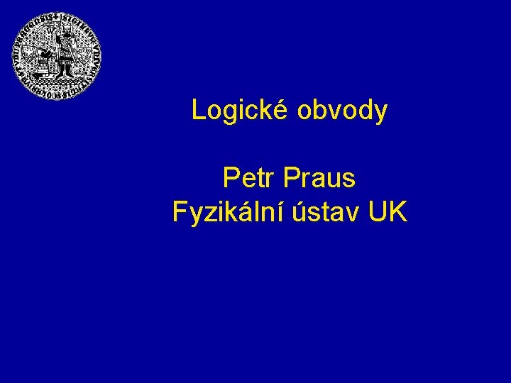 Logické obvody Petr Praus Fyzikální ústav UK 