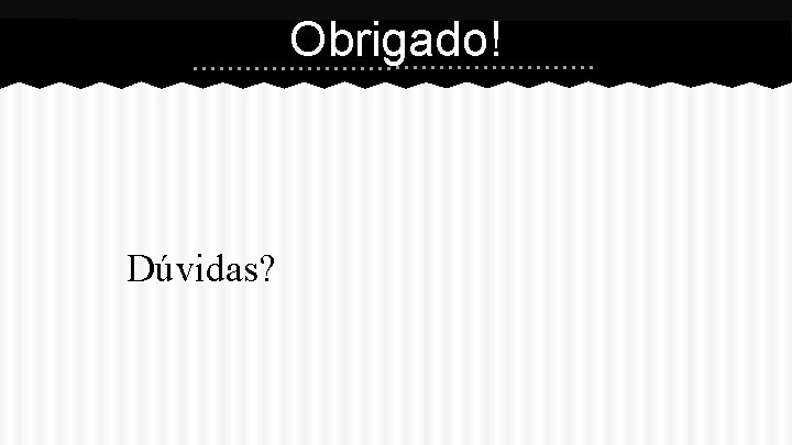 Obrigado! Dúvidas? 