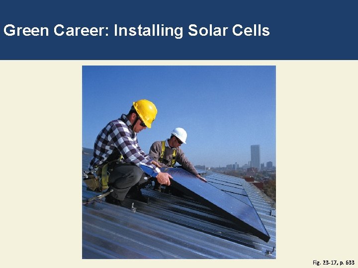 Green Career: Installing Solar Cells Fig. 23 -17, p. 633 