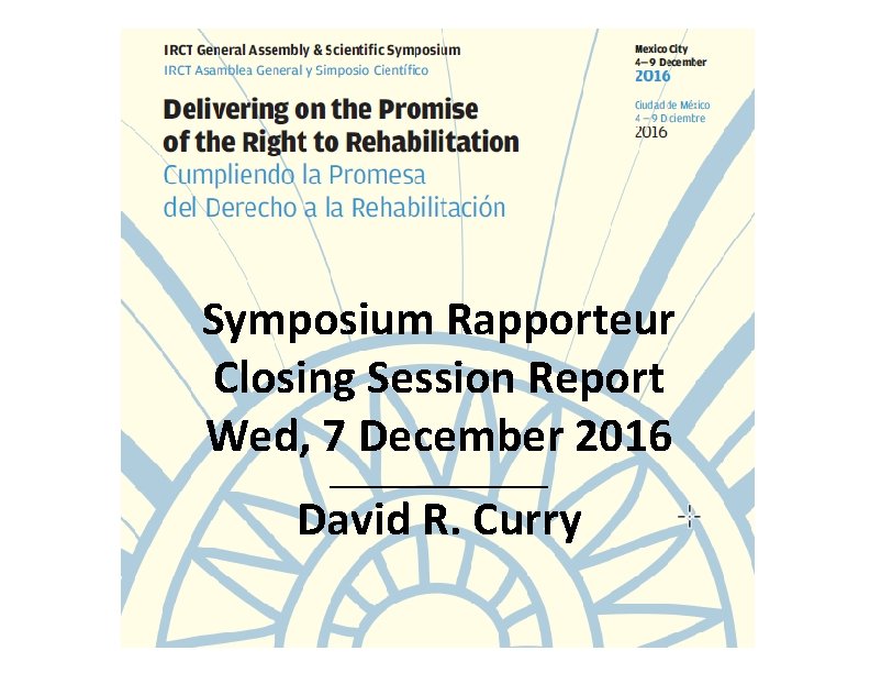 Symposium Rapporteur Closing Session Report Wed, 7 December 2016 __________ David R. Curry 