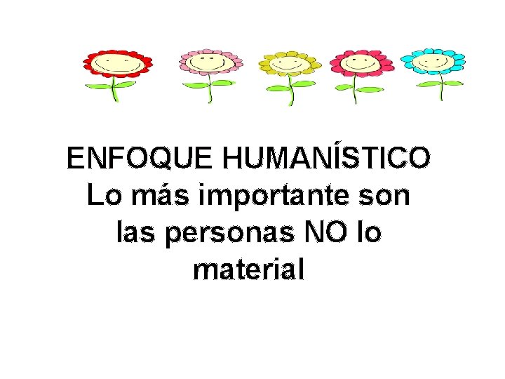 ENFOQUE HUMANÍSTICO Lo más importante son las personas NO lo material 