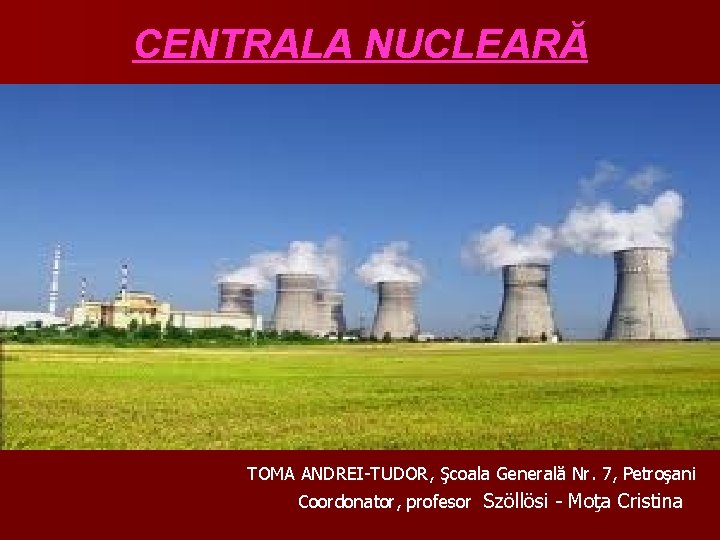 CENTRALA NUCLEARĂ TOMA ANDREI-TUDOR, Şcoala Generală Nr. 7, Petroşani Coordonator, profesor Szöllösi - Moţa