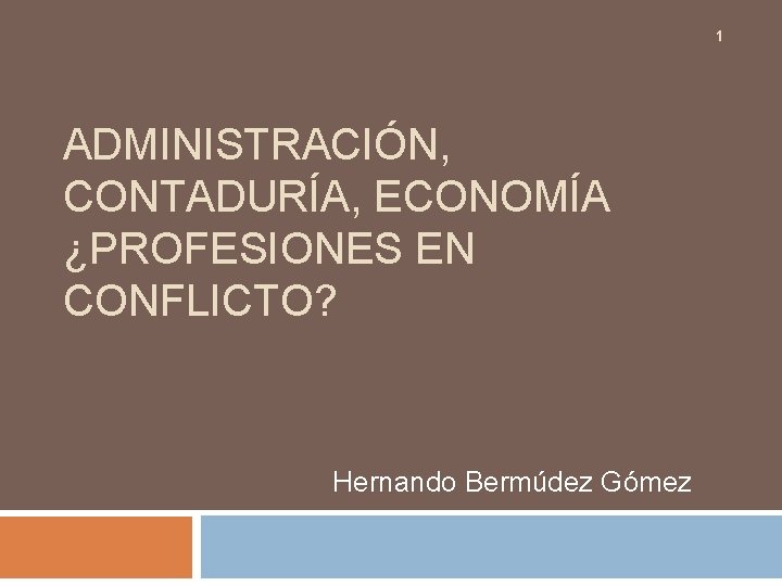 1 ADMINISTRACIÓN, CONTADURÍA, ECONOMÍA ¿PROFESIONES EN CONFLICTO? Hernando Bermúdez Gómez 