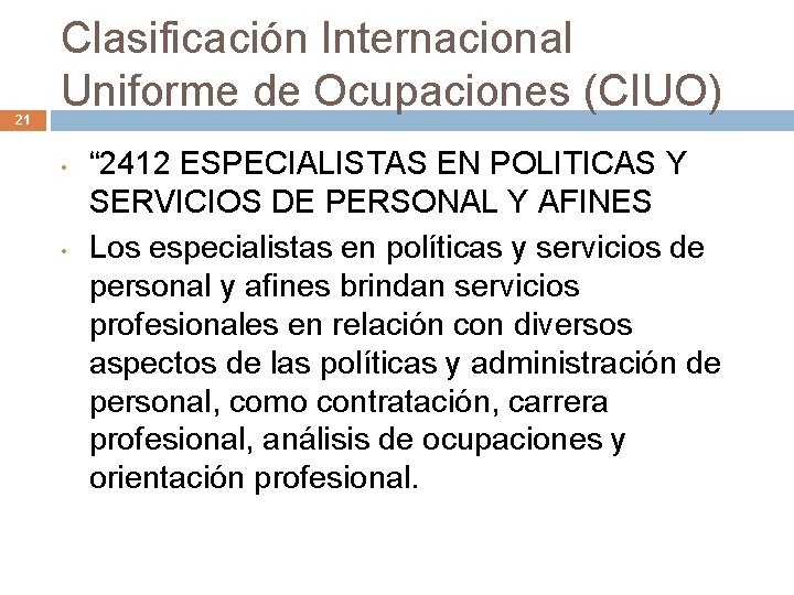 21 Clasificación Internacional Uniforme de Ocupaciones (CIUO) • • “ 2412 ESPECIALISTAS EN POLITICAS