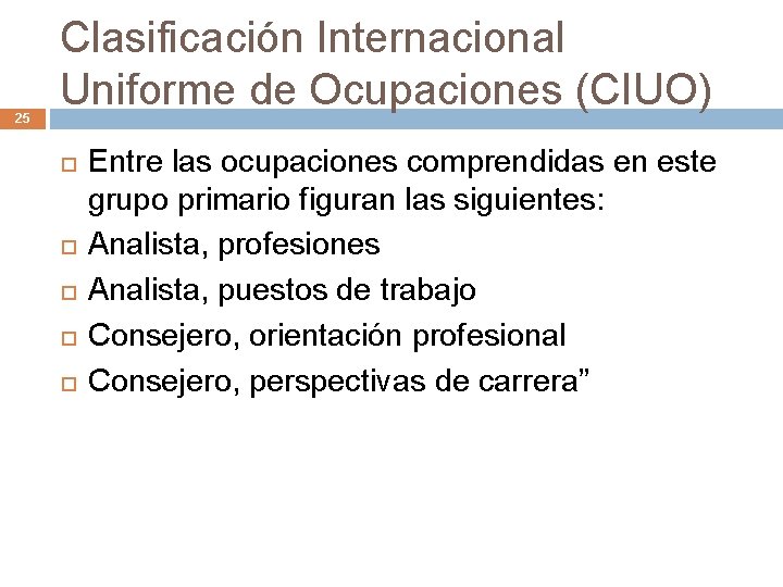 25 Clasificación Internacional Uniforme de Ocupaciones (CIUO) Entre las ocupaciones comprendidas en este grupo